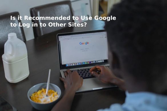 Is it Recommended to Use Google to Log in to Other Sites?